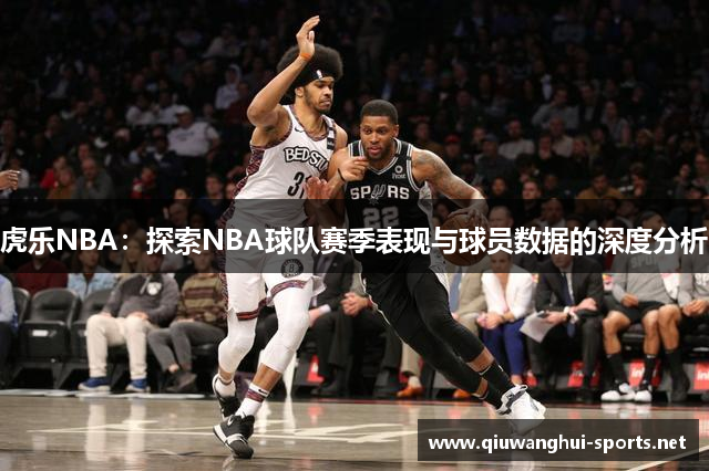 虎乐NBA：探索NBA球队赛季表现与球员数据的深度分析