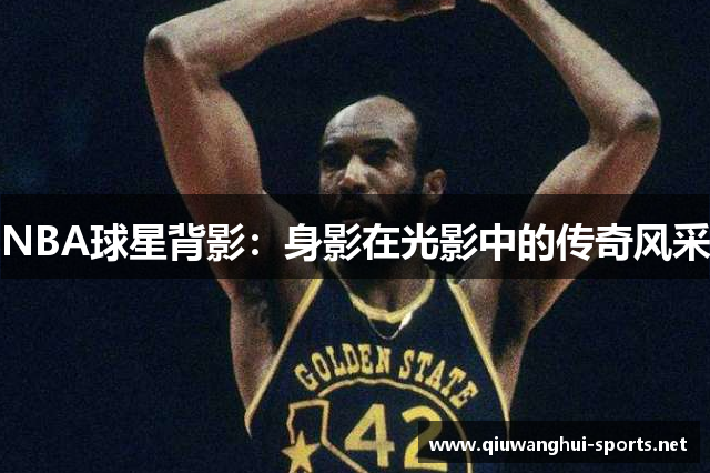 NBA球星背影：身影在光影中的传奇风采