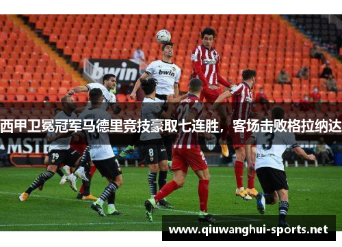西甲卫冕冠军马德里竞技豪取七连胜，客场击败格拉纳达